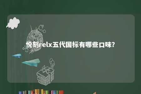 悦刻relx五代国标有哪些口味？ 
